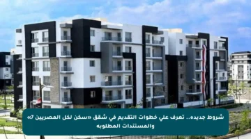 شروط جديدة.. تعرف على خطوات التقديم في شقق «سكن لكل المصريين 7» والمستندات المطلوبة